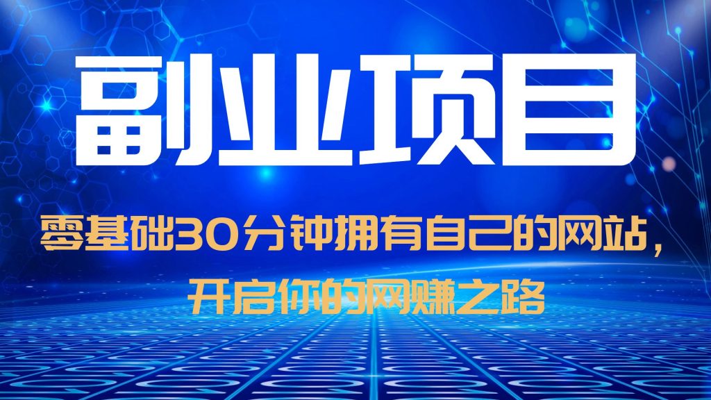 【副业项目6250期】零基础30分钟拥有自己的网站，日赚1000+，开启你的网赚之路（教程+源码）-村长副业网