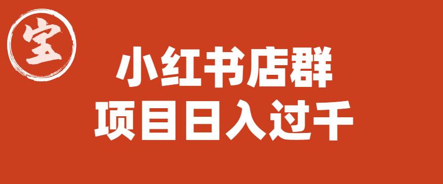 【副业项目6268期】宝哥小红书店群项目，日入过千（图文教程）【揭秘】-村长副业网