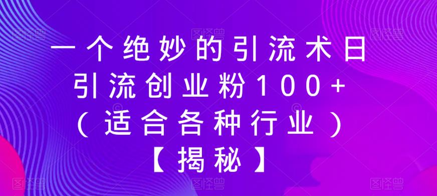 【副业项目6269期】一个绝妙的引流术日引流创业粉100+（适合各种行业）【揭秘】-村长副业网