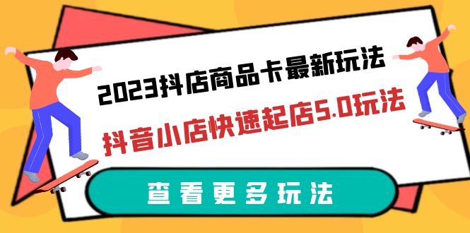 【副业项目6360期】2023抖店商品卡最新玩法，抖音小店快速起店5.0玩法（11节课）-村长副业网