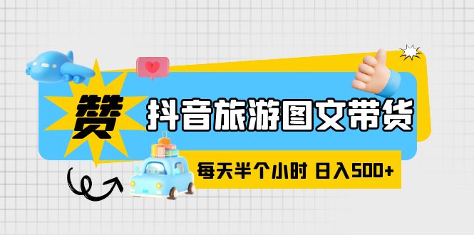 【副业项目6051期】抖音旅游图文带货，零门槛，操作简单，每天半个小时，日入500+-村长副业网