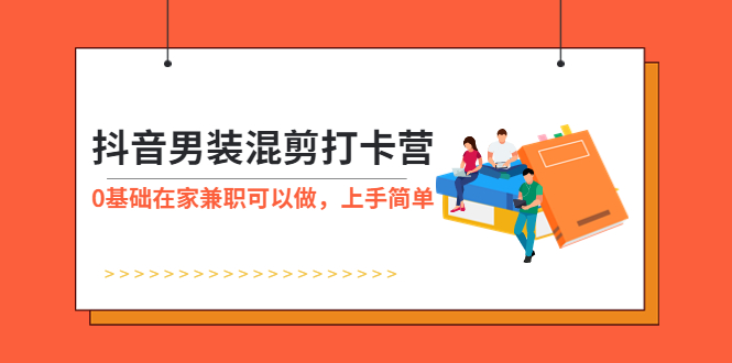 【副业项目6005期】抖音男装-混剪打卡营，0基础在家兼职可以做，上手简单-村长副业网