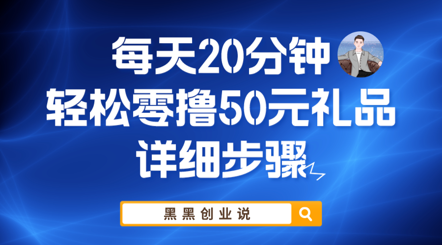 【副业项目6011期】每天20分钟，轻松零撸50元礼品实战教程-村长副业网