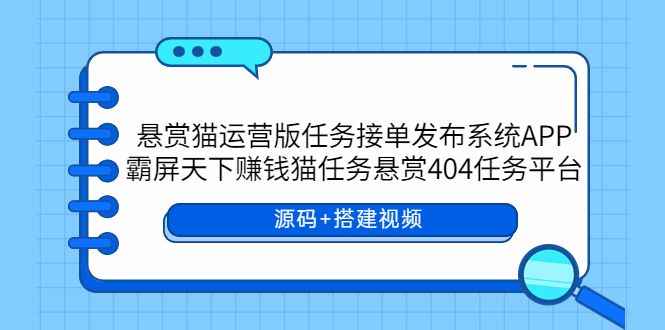 【副业项目6014期】悬赏猫运营版任务接单发布系统APP+霸屏天下赚钱猫任务悬赏404任务平台-村长副业网