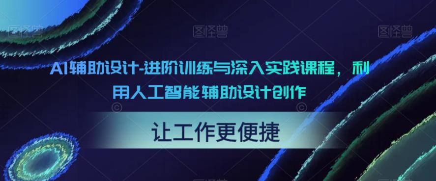 【副业项目6081期】AI辅助设计-进阶训练与深入实践课程，利用人工智能辅助设计创作-村长副业网