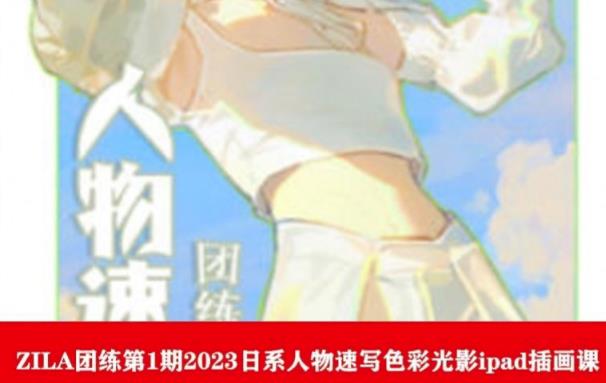 【副业项目6084期】ZILA团练第1期2023日系人物速写色彩光影ipad插画课-村长副业网