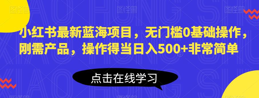【副业项目6611期】小红书最新蓝海项目，无门槛0基础操作，刚需产品，操作得当日入500+非常简单-村长副业网