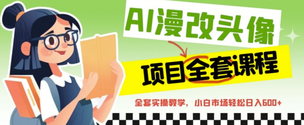 【副业项目6881期】AI漫改头像全套课程，实操变现，小白轻轻松松日入600+-村长副业网