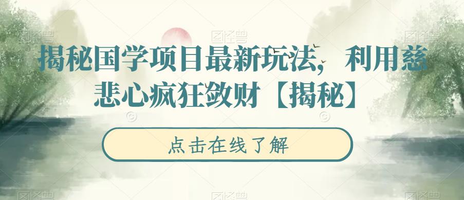 【副业项目6753期】揭秘国学项目最新玩法，利用慈悲心疯狂敛财【揭秘】-村长副业网