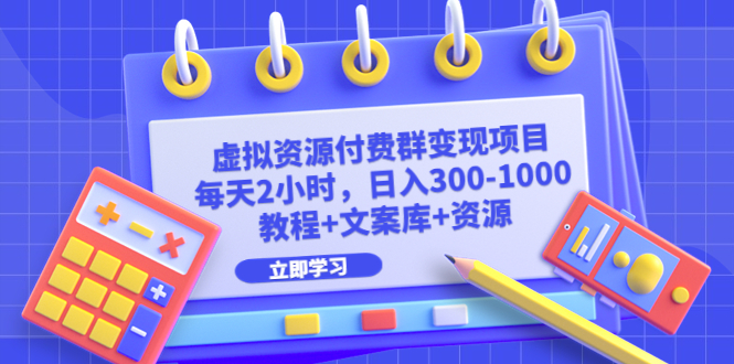 【副业项目6671期】虚拟资源付费群变现项目：每天2小时，日入300-1000+（教程+文案库+资源）-村长副业网