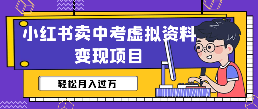 【副业项目6672期】小红书卖中考虚拟资料变现分享课：轻松月入过万（视频+配套资料）-村长副业网