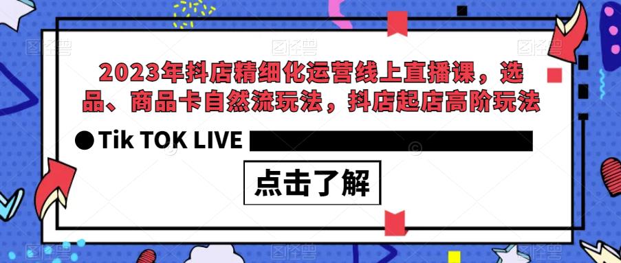 【副业项目6677期】2023年抖店精细化运营线上直播课，选品、商品卡自然流玩法，抖店起店高阶玩法-村长副业网