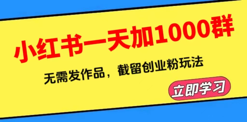 【副业项目6369期】小红书一天加1000群，无需发作品，截留创业粉玩法 （附软件）-村长副业网