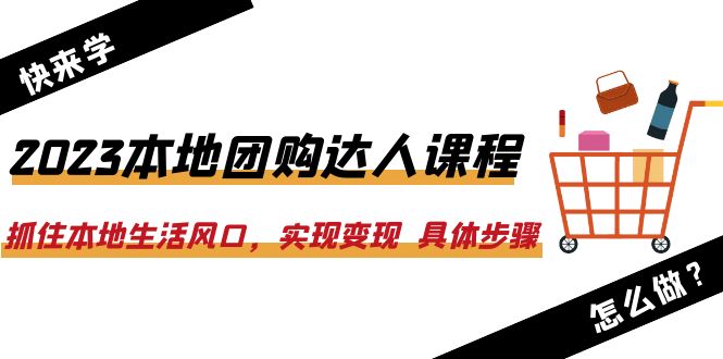 【副业项目6382期】2023本地团购达人课程：抓住本地生活风口，实现变现 具体步骤（22节课）-村长副业网