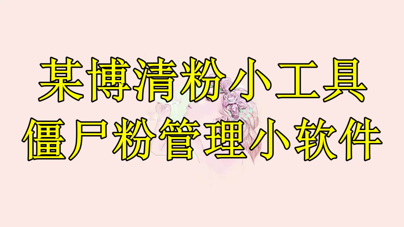 【副业项目6397期】某博清粉小工具-僵尸粉管理小软件（教程+软件）-村长副业网