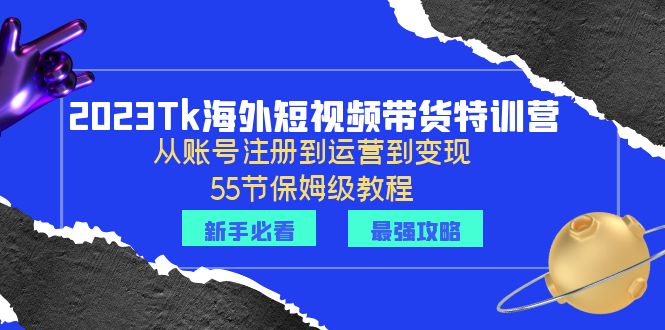 【副业项目6404期】2023Tk海外-短视频带货特训营：从账号注册到运营到变现-55节保姆级教程！-村长副业网