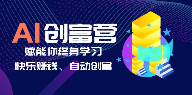 【副业项目6537期】AI学习创富营-AI时代，赋能你终身学习、快乐赚钱、自动创富-村长副业网