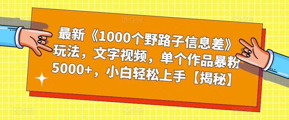 【副业项目6547期】最新《1000个野路子信息差》玩法，文字视频，单个作品暴粉5000+，小白轻松上手-村长副业网