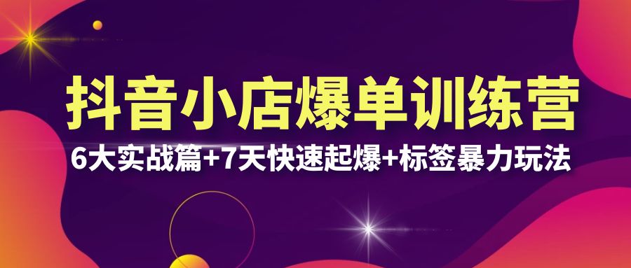 【副业项目6429期】抖音小店爆单训练营VIP线下课：6大实战篇+7天快速起爆+标签暴力玩法(32节)-村长副业网