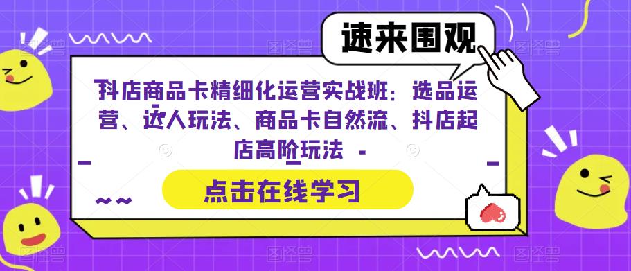【副业项目6618期】抖店商品卡精细化运营实操班：选品运营、达人玩法、商品卡自然流、抖店起店-村长副业网