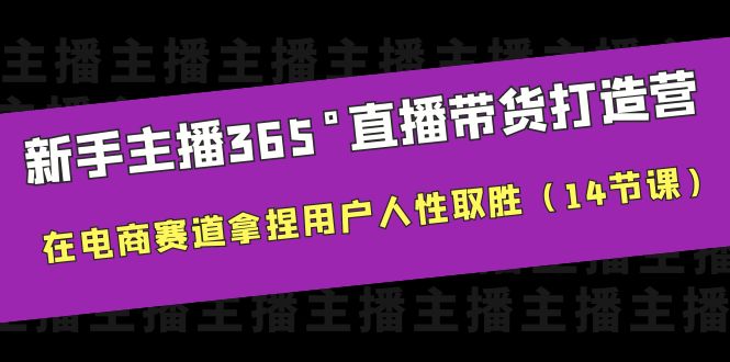 【副业项目6477期】新手主播365°直播带货·打造营，在电商赛道拿捏用户人性取胜（14节课）-村长副业网