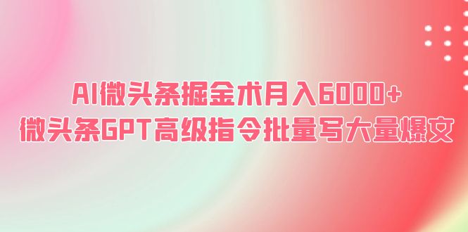 【副业项目6481期】AI微头条掘金术月入6000+ 微头条GPT高级指令批量写大量爆文-村长副业网
