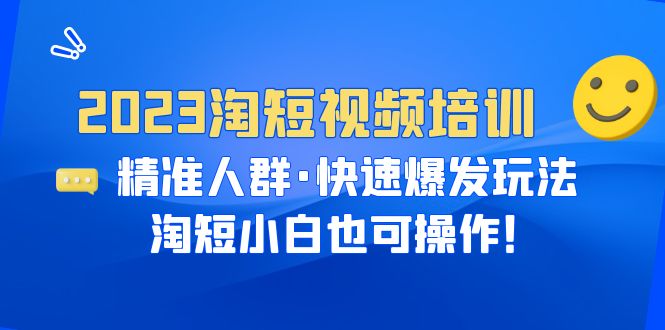 【副业项目6484期】2023淘短视频培训：精准人群·快速爆发玩法，淘短小白也可操作！-村长副业网