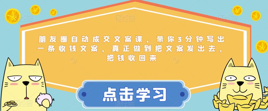 【副业项目6446期】朋友圈自动成交文案课，带你3分钟写出一条收钱文案，真正做到把文案发出去，把钱收回来-村长副业网