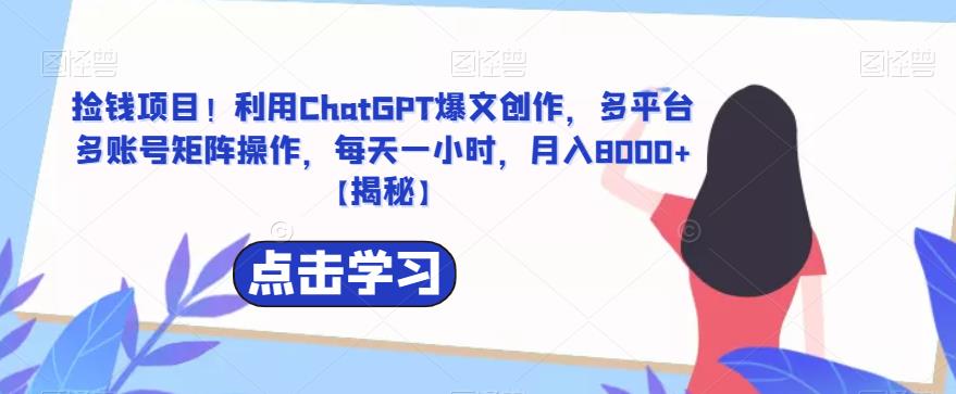 【副业项目6638期】捡钱项目！利用ChatGPT爆文创作，多平台多账号矩阵操作，每天一小时，月入8000+-村长副业网