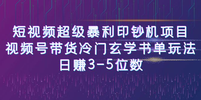 【副业项目6715期】短视频超级暴利印钞机项目：视频号带货冷门玄学书单玩法，日赚3-5位数-村长副业网