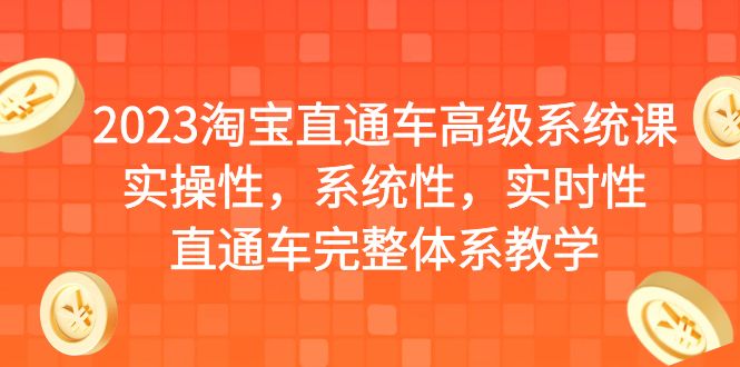 【副业项目6686期】2023淘宝直通车高级系统课，实操性，系统性，实时性，直通车完整体系教学-村长副业网