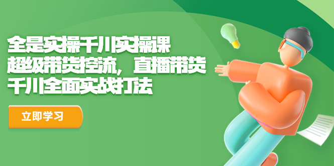 【副业项目6716期】全是实操千川实操课，超级带货控流，直播带货 千川全面实战打法-村长副业网