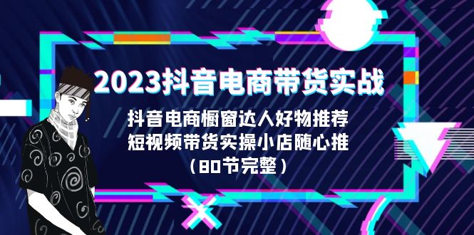 【副业项目6687期】2023抖音电商带货实战，橱窗达人好物推荐，实操小店随心推（80节完整）-村长副业网