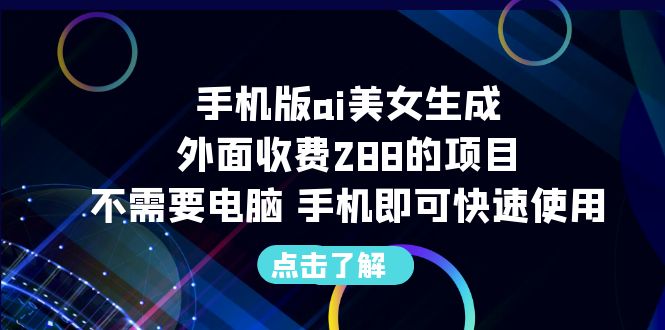 【副业项目6688期】手机版ai美女生成-外面收费288的项目，不需要电脑，手机即可快速使用-村长副业网