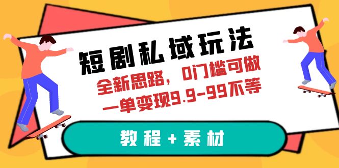 【副业项目6582期】短剧私域玩法，全新思路，0门槛可做，一单变现9.9-99不等（教程+素材）-村长副业网