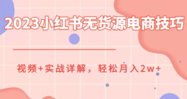 【副业项目6507期】2023小红书无货源电商技巧教程，轻松月入2w+，视频+实战详解-村长副业网