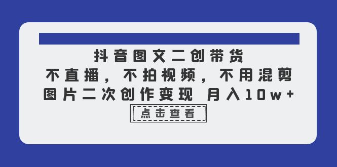 【副业项目6588期】抖音图文二创带货，不直播，不拍视频，不用混剪，图片二次创作变现 月入10w-村长副业网