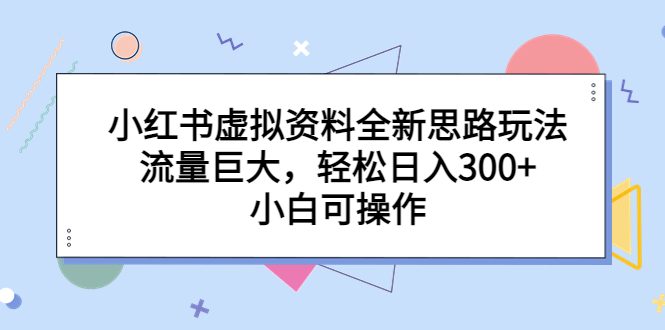 【副业项目6788期】小红书虚拟资料全新思路玩法，流量巨大，轻松日入300+，小白可操作-村长副业网