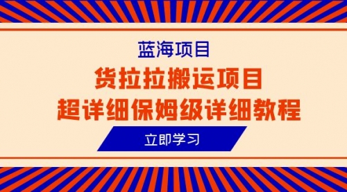 【副业项目6420期】蓝海项目，货拉拉搬运项目超详细保姆级详细教程（6节课）-村长副业网