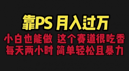 【副业项目6785期】靠PS月入过万 小白做这个赛道很吃香 每天2小时，简单且暴利（教学+170G资料)-村长副业网