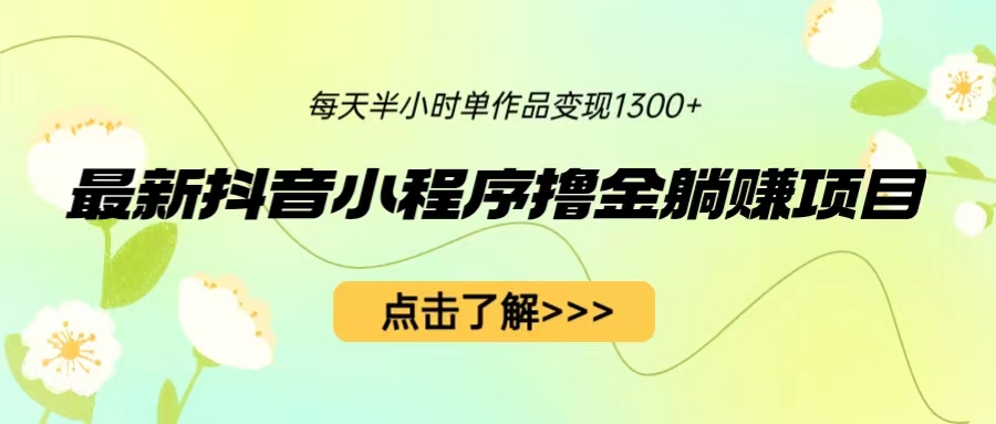 【副业项目6805期】最新抖音小程序撸金躺赚项目，一部手机每天半小时，单个作品变现1300+-村长副业网