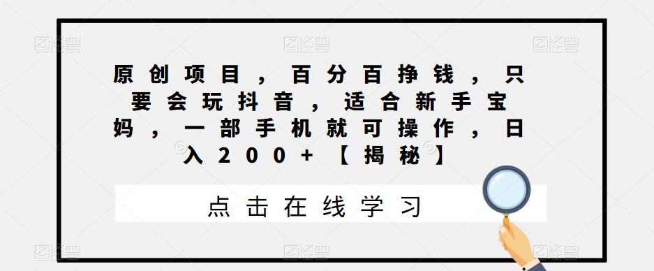 【副业项目6810期】原创项目，百分百挣钱，只要会玩抖音，适合新手宝妈，一部手机就可操作，日入200+-村长副业网