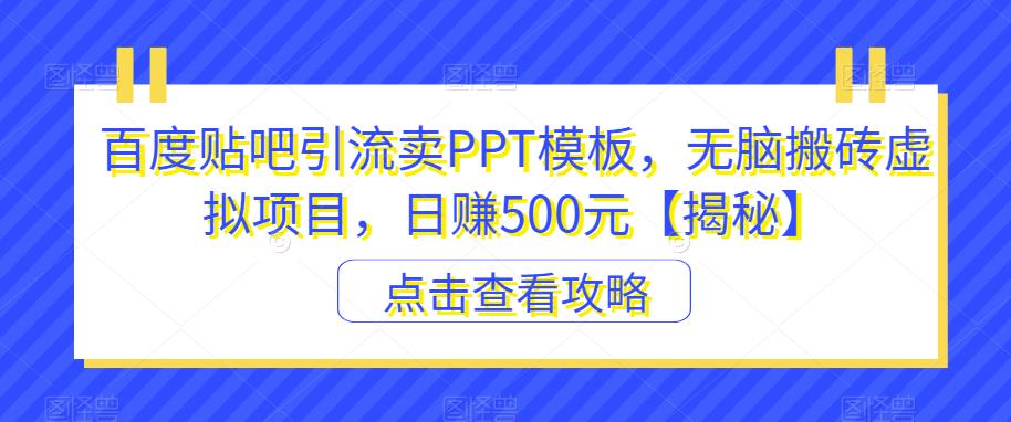 【副业项目6816期】百度贴吧引流卖PPT模板，无脑搬砖虚拟项目，日赚500元【揭秘】-村长副业网