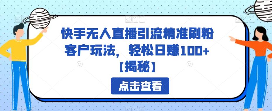 【副业项目6826期】快手无人直播引流精准刷粉客户玩法，轻松日赚100+【揭秘】-村长副业网