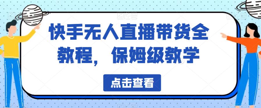 【副业项目6837期】快手无人直播带货全教程，保姆级教学【揭秘】-村长副业网