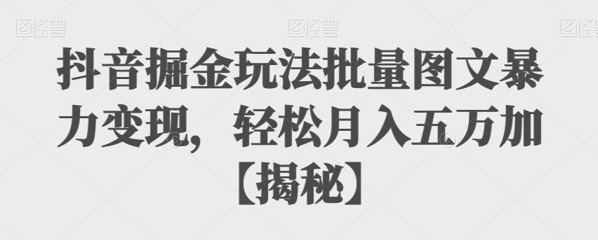 【副业项目6869期】抖音掘金玩法批量图文暴力变现，轻松月入五万加【揭秘】-村长副业网