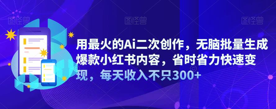 【副业项目6870期】用最火的Ai二次创作，无脑批量生成爆款小红书内容，省时省力快速变现，每天收入不只300+-村长副业网