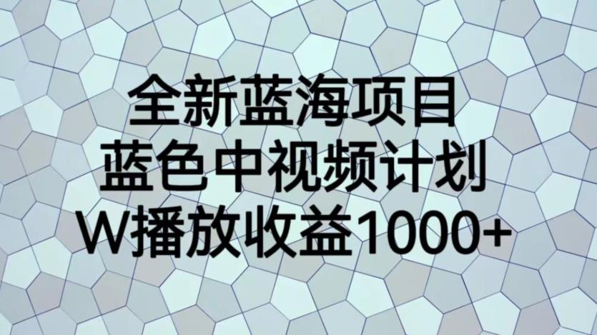 【副业项目6878期】全新蓝海项目，蓝色中视频计划，1W播放量1000+【揭秘】-村长副业网