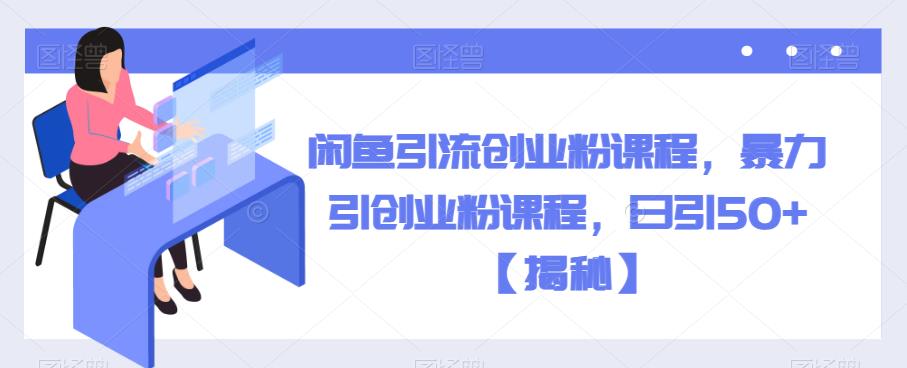 【副业项目6852期】闲鱼引流创业粉课程，暴力引创业粉课程，日引50+【揭秘】-村长副业网