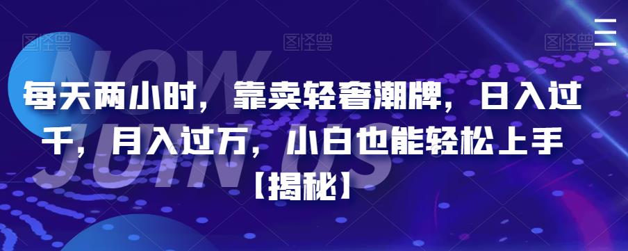 【副业项目6855期】每天两小时，靠卖轻奢潮牌，日入过千，月入过万，小白也能轻松上手【揭秘】-村长副业网